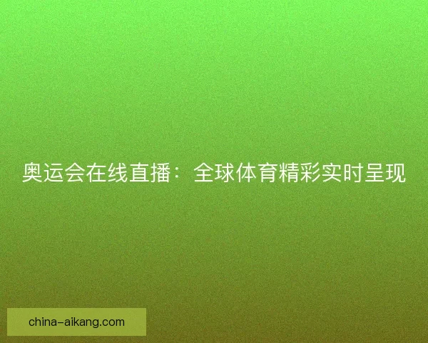 奥运会在线直播：全球体育精彩实时呈现