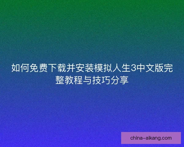 如何免费下载并安装模拟人生3中文版完整教程与技巧分享