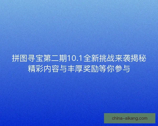 拼图寻宝第二期10.1全新挑战来袭揭秘精彩内容与丰厚奖励等你参与