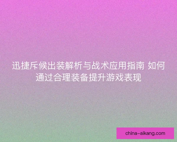 迅捷斥候出装解析与战术应用指南 如何通过合理装备提升游戏表现
