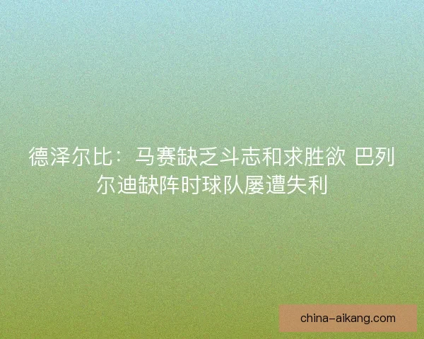 德泽尔比：马赛缺乏斗志和求胜欲 巴列尔迪缺阵时球队屡遭失利