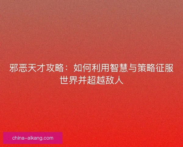 邪恶天才攻略：如何利用智慧与策略征服世界并超越敌人