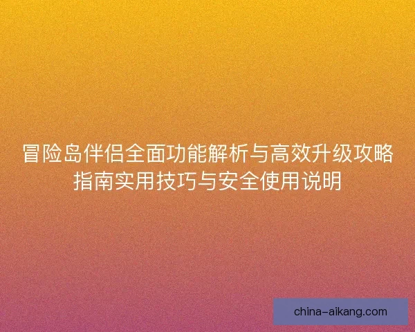 冒险岛伴侣全面功能解析与高效升级攻略指南实用技巧与安全使用说明