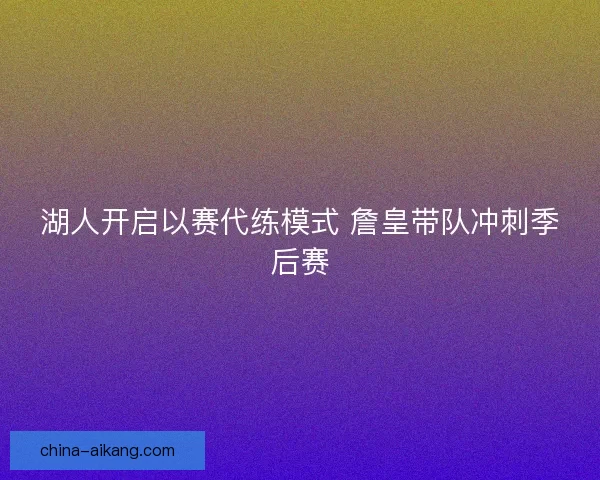 湖人开启以赛代练模式 詹皇带队冲刺季后赛