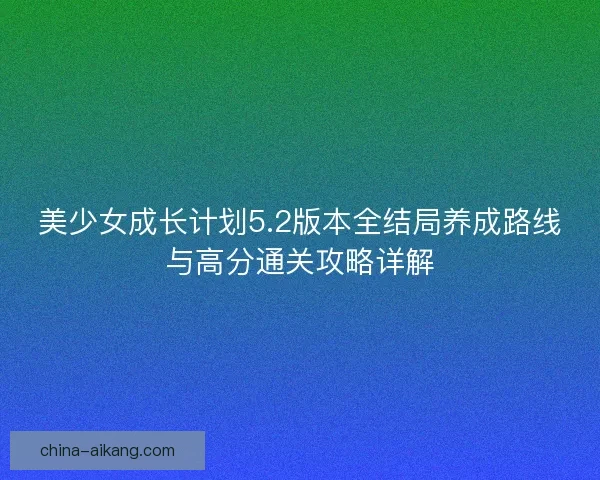 美少女成长计划5.2版本全结局养成路线与高分通关攻略详解